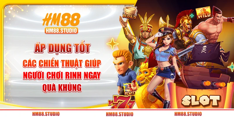 Áp dụng tốt các chiến thuật giúp người chơi rinh ngay quà khủng