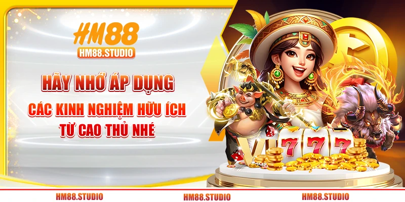 Hãy nhớ áp dụng các kinh nghiệm hữu ích từ cao thủ nhé