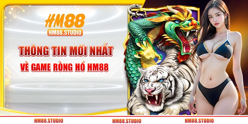 Thông tin mới nhất về game rồng hổ HM88 