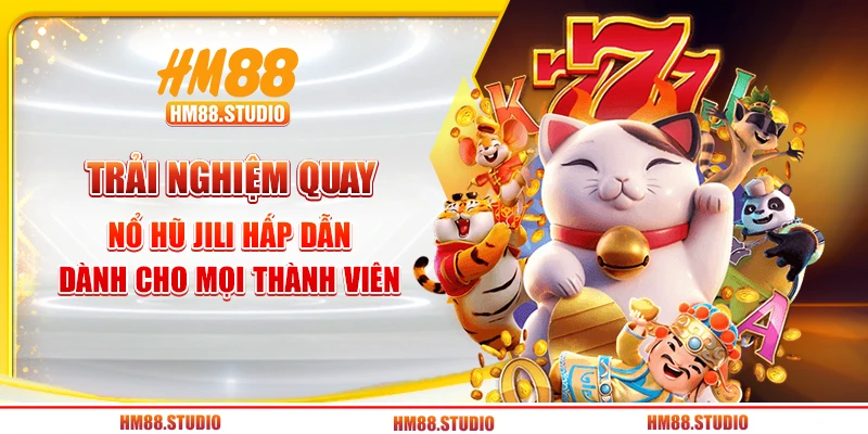 Trải nghiệm quay nổ hũ Jili hấp dẫn dành cho mọi thành viên